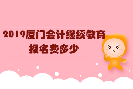 2019廈門會計繼續(xù)教育報名費多少？