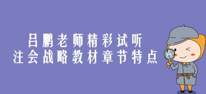 精彩試聽！呂鵬老師帶你剖析注會(huì)戰(zhàn)略教材章節(jié)特點(diǎn)