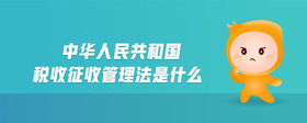 中華人民共和國稅收征收管理法是什么
