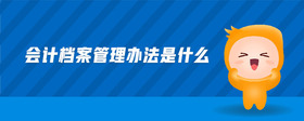 會(huì)計(jì)檔案管理辦法是什么