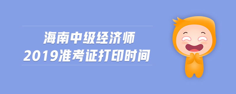 海南中級經(jīng)濟(jì)師2019準(zhǔn)考證打印時間