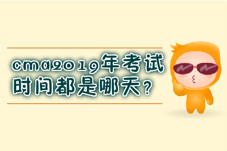 cma2019年考試時間都是哪天？