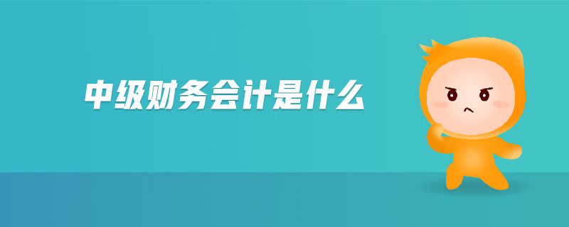 中級(jí)財(cái)務(wù)會(huì)計(jì)是什么