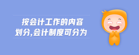 按會計工作的內(nèi)容劃分,會計制度可分為