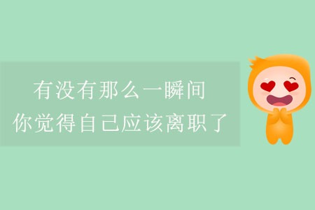有沒有那么一瞬間，你覺得自己應(yīng)該離職了？