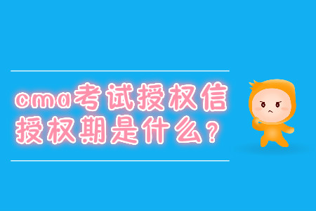 cma考試授權信授權期是什么？