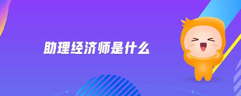 助理經(jīng)濟(jì)師是什么