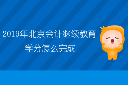 2019年北京會(huì)計(jì)繼續(xù)教育學(xué)分怎么完成