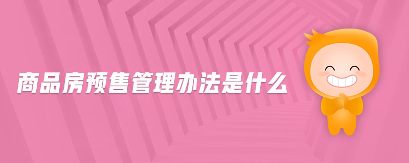 商品房預(yù)售管理辦法是什么