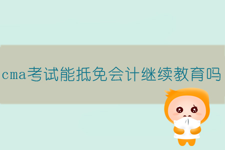 cma考試能抵免會計繼續(xù)教育嗎