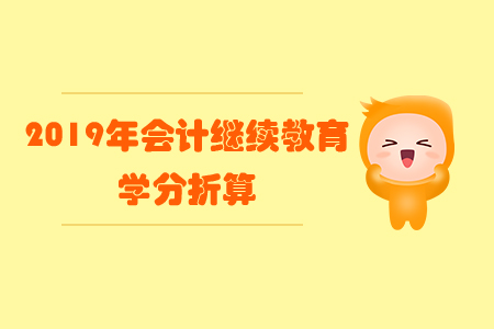 2019年會計繼續(xù)教育學(xué)分折算 2019年會計繼續(xù)教育學(xué)分折算