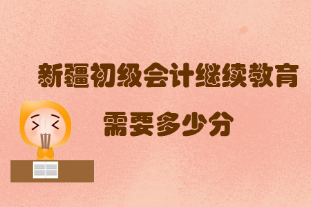 新疆初級會(huì)計(jì)繼續(xù)教育需要多少分？