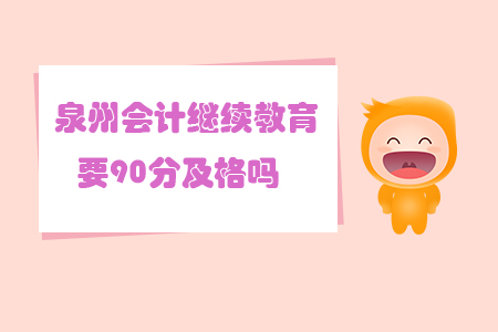 泉州會(huì)計(jì)繼續(xù)教育要90分及格嗎？