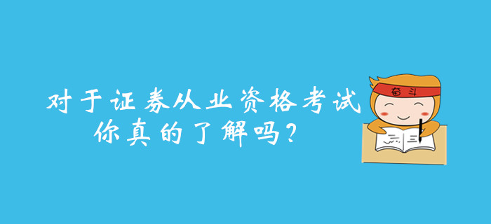 對于證券從業(yè)資格考試，你真的了解嗎？