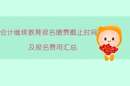 2019年會(huì)計(jì)繼續(xù)教育報(bào)名繳費(fèi)截止時(shí)間及報(bào)名費(fèi)用匯總！