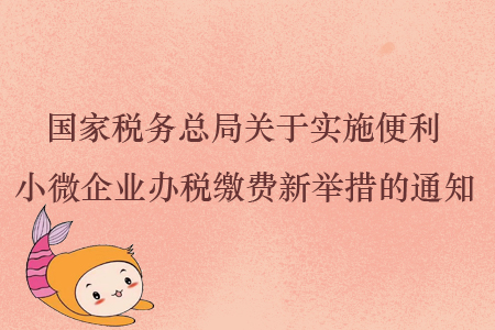 國(guó)家稅務(wù)總局關(guān)于實(shí)施便利小微企業(yè)辦稅繳費(fèi)新舉措的通知