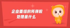 企業(yè)重組的所得稅處理是什么