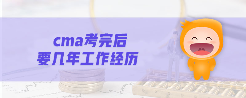 cma考完后要幾年工作經(jīng)歷