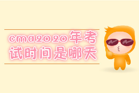 cma2020年考試時(shí)間是哪天