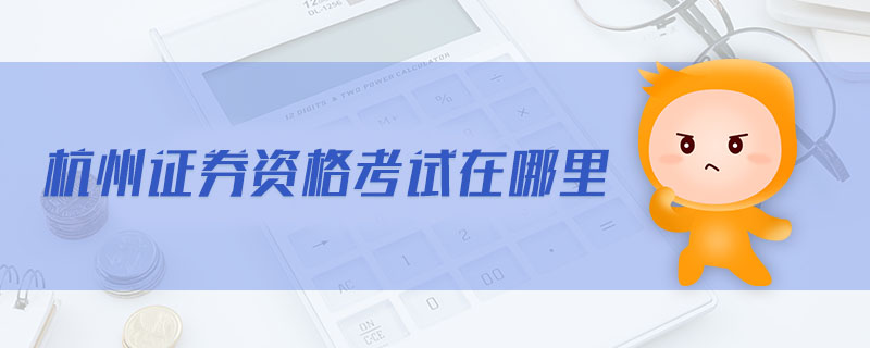杭州證券資格考試在哪里