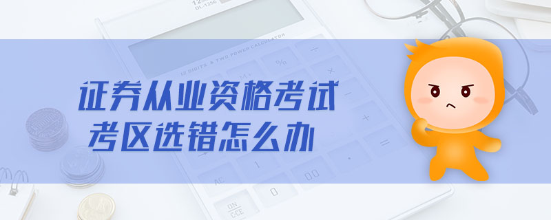 證券從業(yè)資格考試考區(qū)選錯(cuò)怎么辦