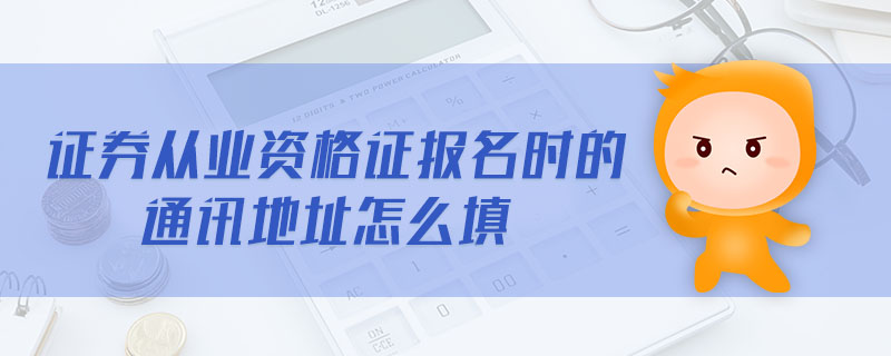 證券從業(yè)資格證報名時的通訊地址怎么填