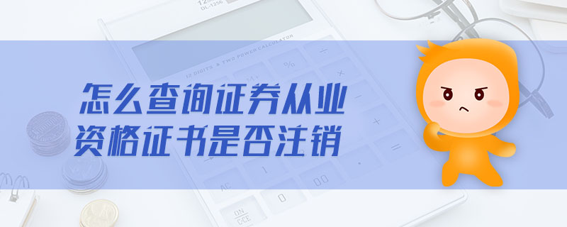怎么查詢證券從業(yè)資格證書是否注銷
