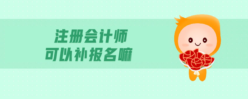 注冊(cè)會(huì)計(jì)師可以補(bǔ)報(bào)名嘛
