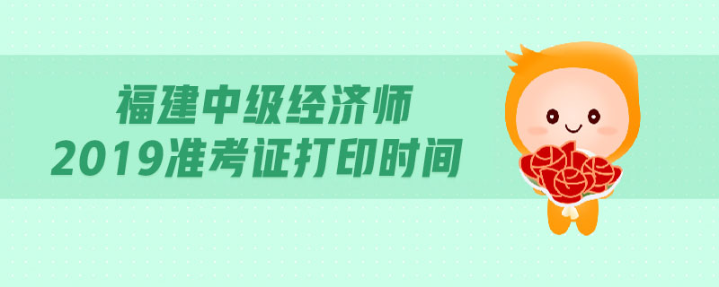 福建中級經(jīng)濟師2019準考證打印時間