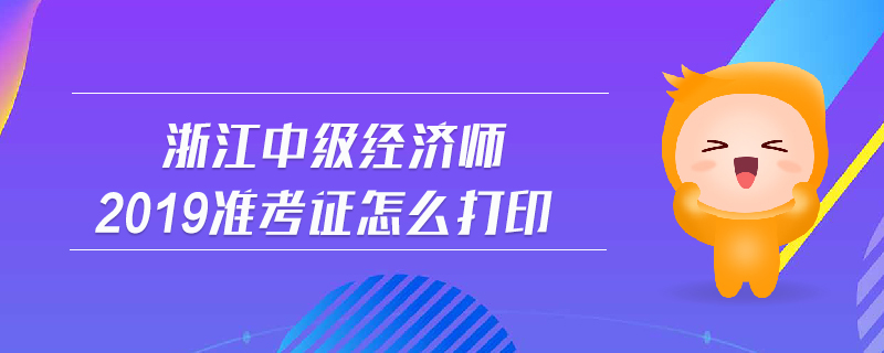浙江中級經濟師2019準考證怎么打印
