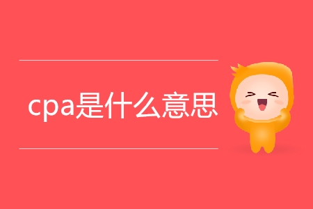cpa是什么意思你清楚嗎？