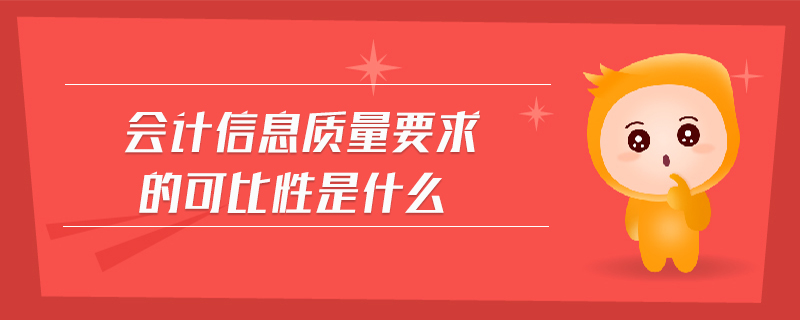 會(huì)計(jì)信息質(zhì)量要求的可比性是什么