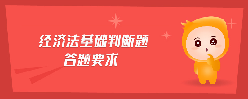 經(jīng)濟(jì)法基礎(chǔ)判斷題答題要求
