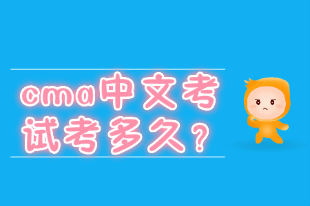 cma中文考試考多久？