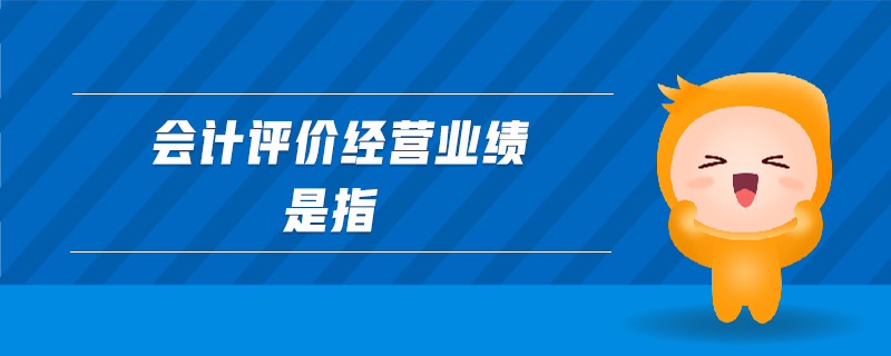 會計評價經(jīng)營業(yè)績是指