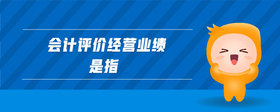 會(huì)計(jì)評(píng)價(jià)經(jīng)營(yíng)業(yè)績(jī)是指