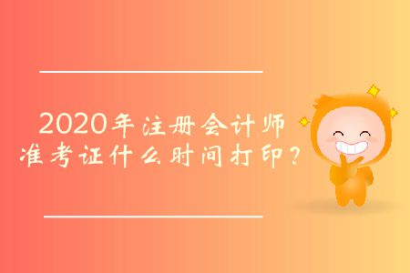 2020年注冊(cè)會(huì)計(jì)師準(zhǔn)考證什么時(shí)間打??？