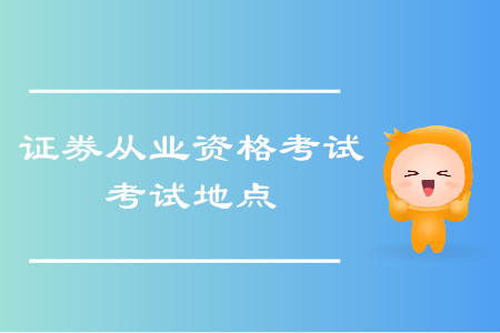 證券從業(yè)資格考試地點都有哪里？考試什么時候舉辦？