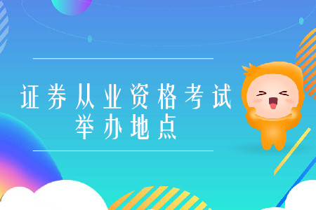 2020年證券從業(yè)資格證考試地點(diǎn)都有哪里？