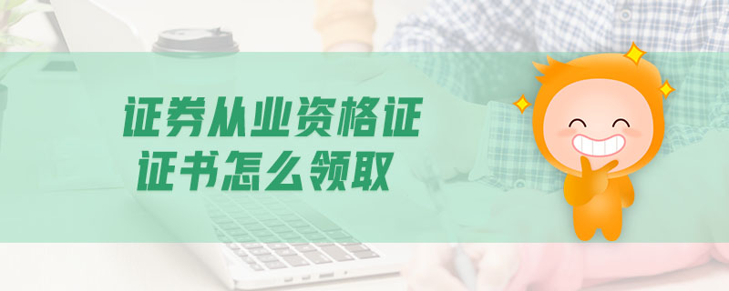 證券從業(yè)資格證證書怎么領(lǐng)取