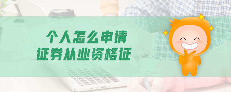 個人怎么申請證券從業(yè)資格證