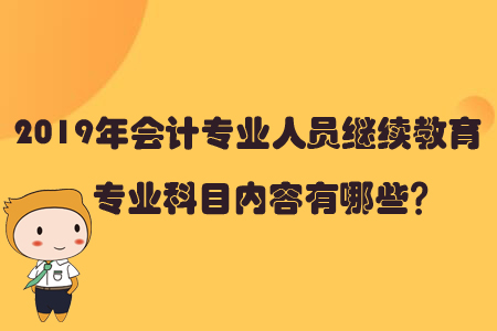 2019年會計(jì)專業(yè)人員繼續(xù)教育專業(yè)科目內(nèi)容有哪些