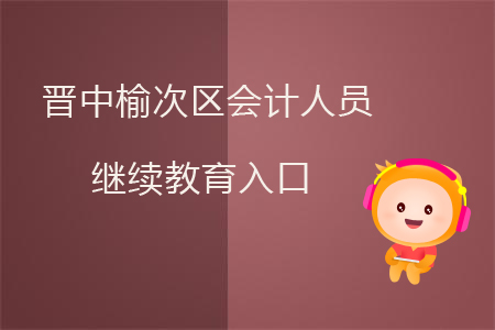 晉中榆次區(qū)會計人員繼續(xù)教育入口