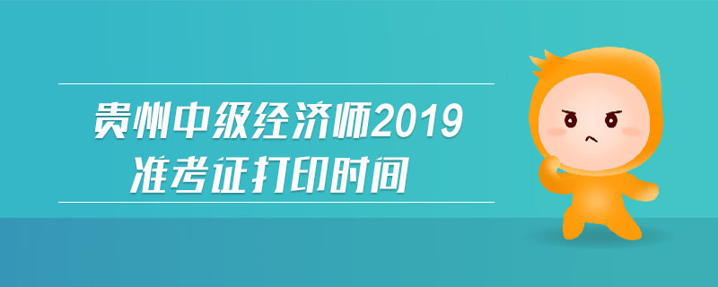 貴州中級經(jīng)濟(jì)師2019準(zhǔn)考證打印時(shí)間