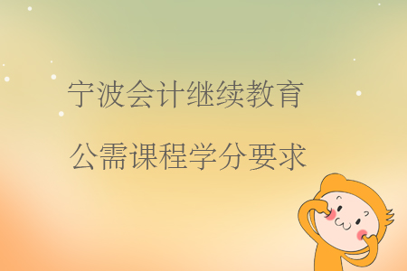寧波會計繼續(xù)教育公需課程學(xué)分要求