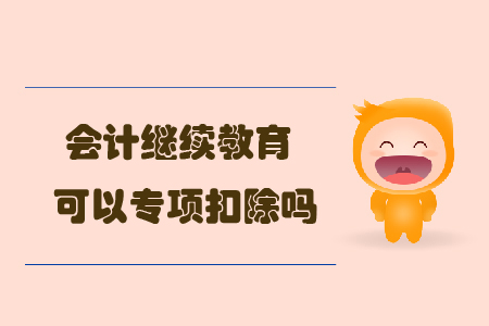會計繼續(xù)教育可以專項扣除嗎？