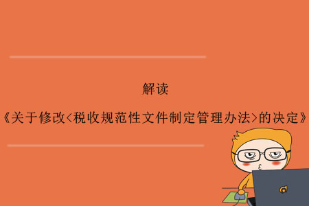 《關(guān)于修改<稅收規(guī)范性文件制定管理辦法>的決定》的解讀