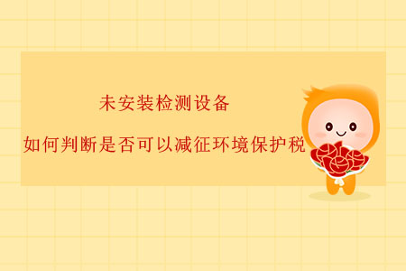 未安裝檢測(cè)設(shè)備，如何判斷是否可以減征環(huán)境保護(hù)稅？