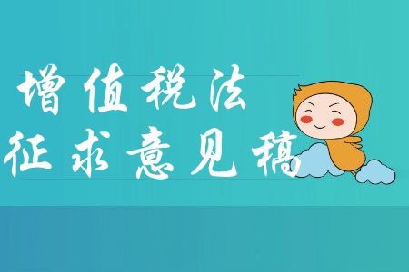 中級(jí)會(huì)計(jì)考生必讀：中華人民共和國(guó)增值稅法（征求意見(jiàn)稿）