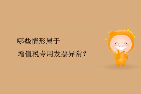 哪些情形屬于增值稅專用發(fā)票異常？
